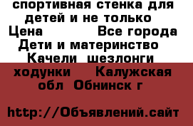 спортивная стенка для детей и не только › Цена ­ 5 000 - Все города Дети и материнство » Качели, шезлонги, ходунки   . Калужская обл.,Обнинск г.